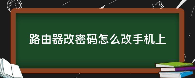 路由器改密码怎么改手机上 路由器改密码在手机上怎么改