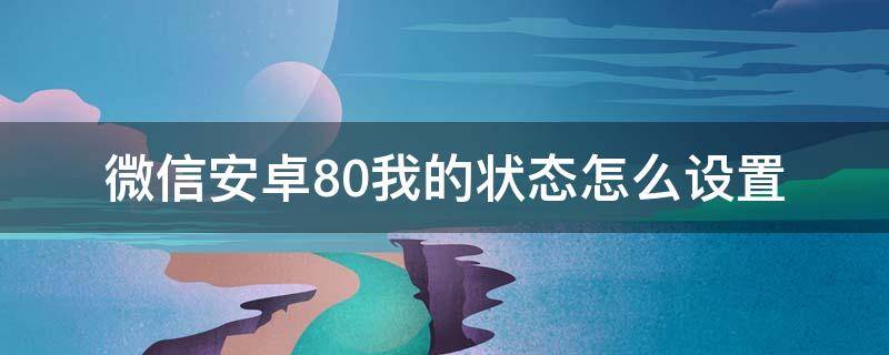 微信安卓8.0我的狀態(tài)怎么設(shè)置（微信8.0我的狀態(tài)如何設(shè)置）