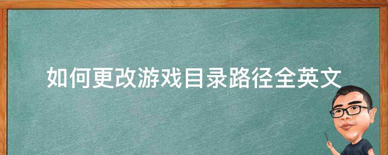 如何更改游戲目錄路徑全英文（怎么把游戲路徑改成純英文）