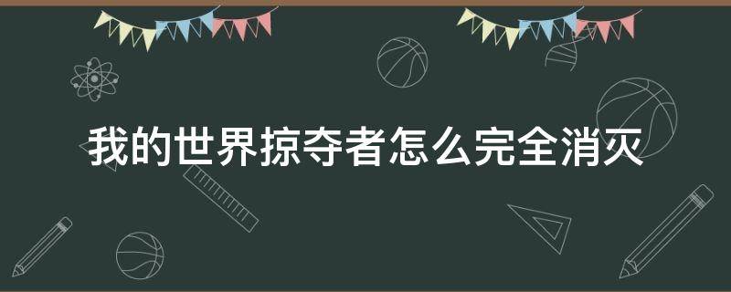 我的世界掠夺者怎么完全消灭 我的世界怎么取消掠夺者