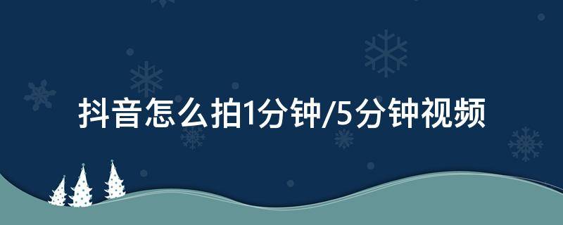 抖音怎么拍1分钟/5分钟视频 抖音拍视频5分钟怎么拍