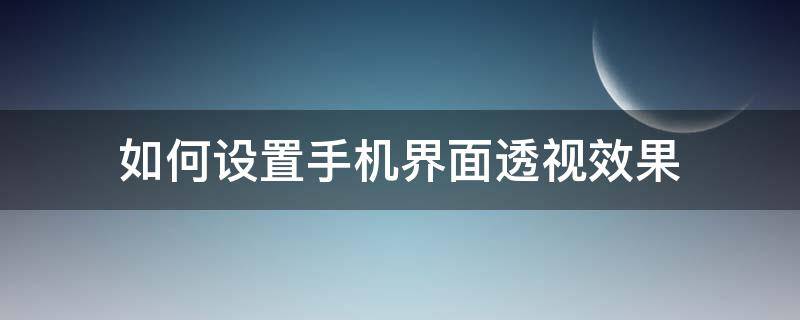 如何設(shè)置手機界面透視效果 手機怎么調(diào)透視