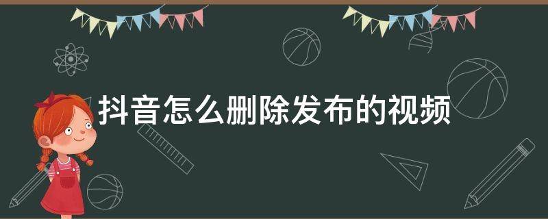 抖音怎么删除发布的视频 抖音怎么删除发布的视频?