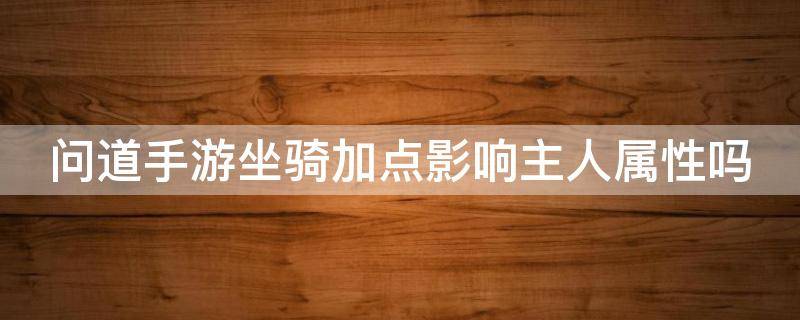 问道手游坐骑加点影响主人属性吗 问道手游坐骑加点影响主人属性吗