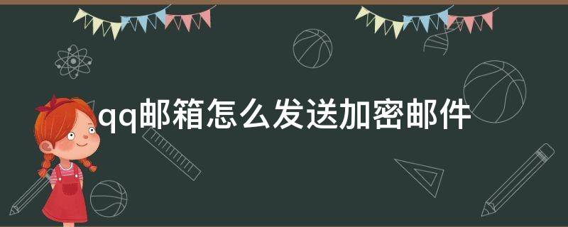 qq邮箱怎么发送加密邮件（qq邮箱能发加密邮件吗）