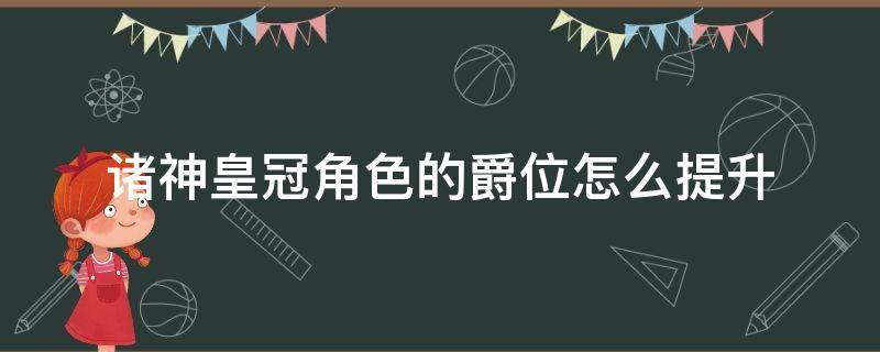 诸神皇冠角色的爵位怎么提升（诸神皇冠怎么看爵位）