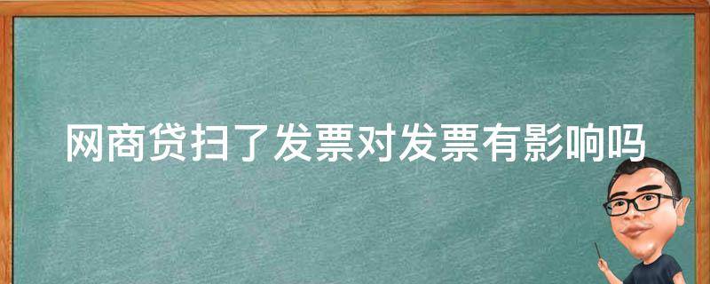 網商貸掃了發(fā)票對發(fā)票有影響嗎（網商貸掃了發(fā)票對發(fā)票有影響嗎）