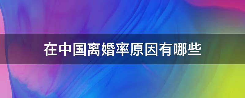 在中国离婚率原因有哪些 中国离婚率越来越高的原因