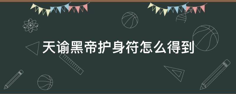 天谕黑帝护身符怎么得到 天谕手游英灵羽天赋黑帝护身符