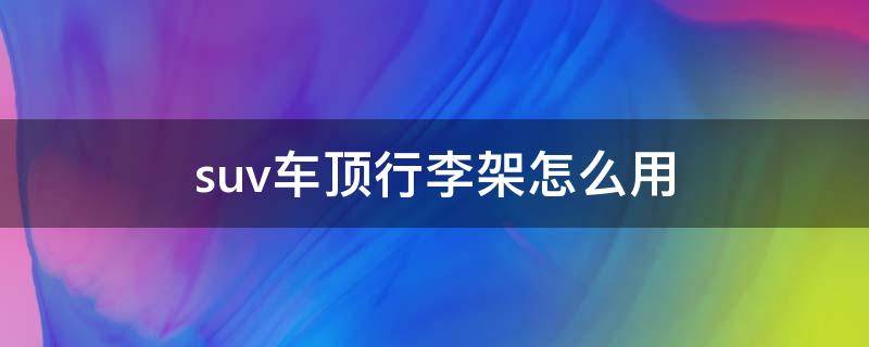 suv车顶行李架怎么用 suv顶上装行李架怎么才能合法