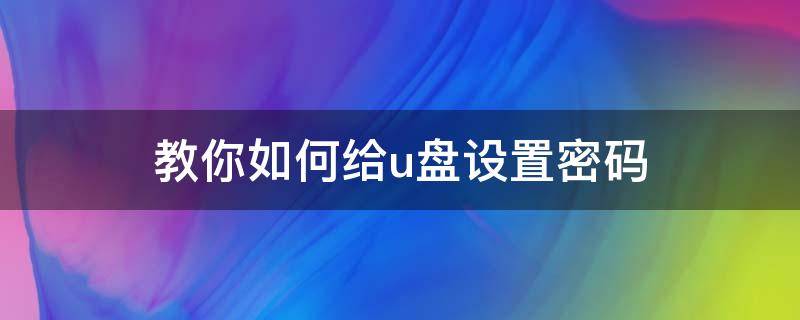 教你如何给u盘设置密码 如何给U盘设置密码