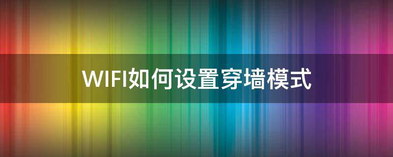 WIFI如何设置穿墙模式（wifi如何设置穿墙模式提高信号）