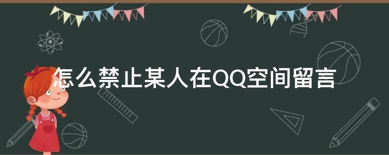 怎么禁止某人在QQ空间留言 怎么关闭qq空间的留言,不让别人看