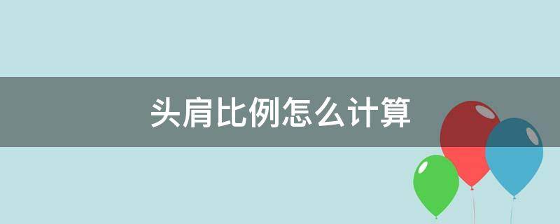 頭肩比例怎么計算 頭肩比例是多少