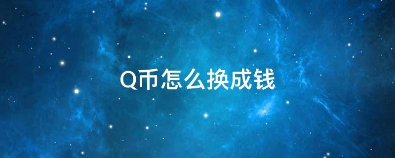 Q币怎么换成钱 q币怎么换成钱提现