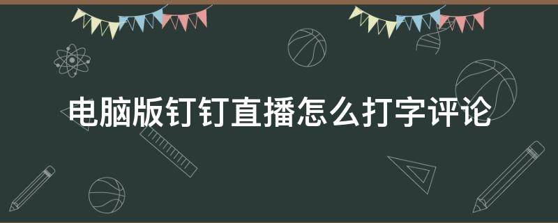 电脑版钉钉直播怎么打字评论 钉钉直播怎么打字回答问题