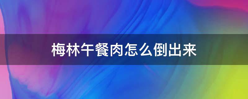 梅林午餐肉怎么倒出來(lái) 梅林午餐肉怎么倒出來(lái)一半