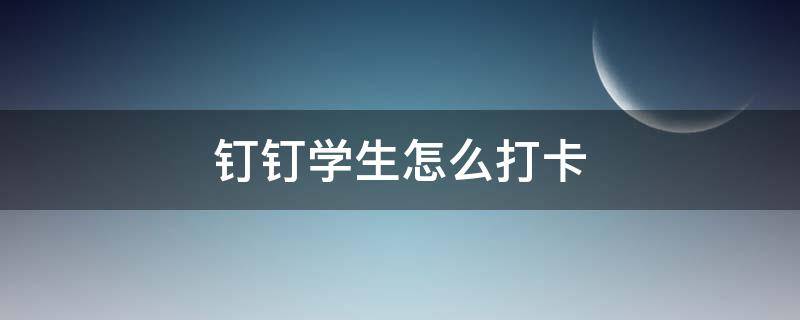 釘釘學生怎么打卡 釘釘學生怎么打卡發(fā)到群里