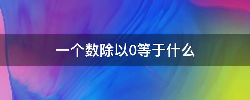 一个数除以0等于什么（一个数除以什么得0）