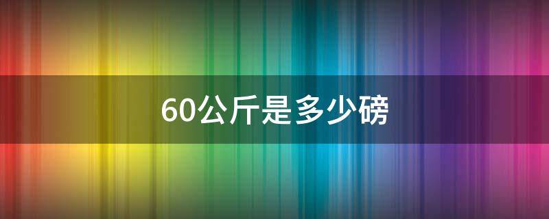 60公斤是多少磅 60斤等于多少磅