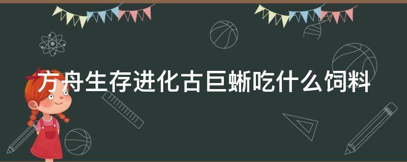 方舟生存进化古巨蜥吃什么饲料 方舟古巨蜥吃啥