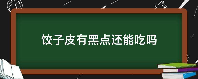 饺子皮有黑点还能吃吗（饺皮上有黑点还能吃吗）