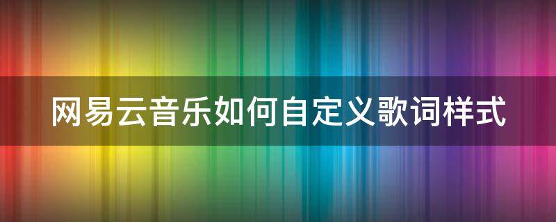 网易云音乐如何自定义歌词样式 网易云音乐如何自定义歌词样式设置