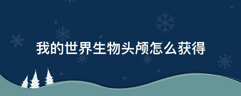 我的世界生物頭顱怎么獲得 我的世界怪物頭顱獲得方式