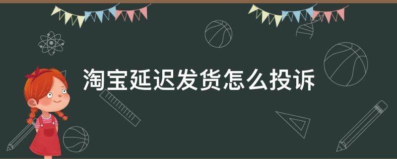 淘宝延迟发货怎么投诉（淘宝延迟发货怎么投诉,买家得到什么赔偿）