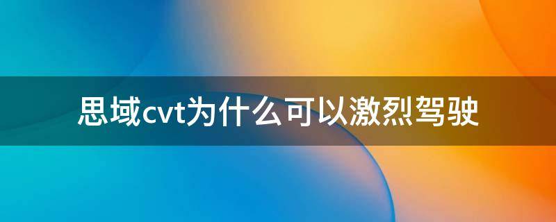 思域cvt為什么可以激烈駕駛（思域?yàn)槭裁匆胏vt）