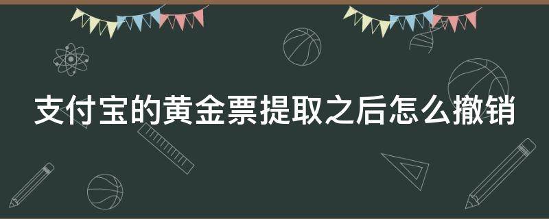 支付宝的黄金票提取之后怎么撤销（支付宝黄金票提取后撤销可以退回黄金票吗）