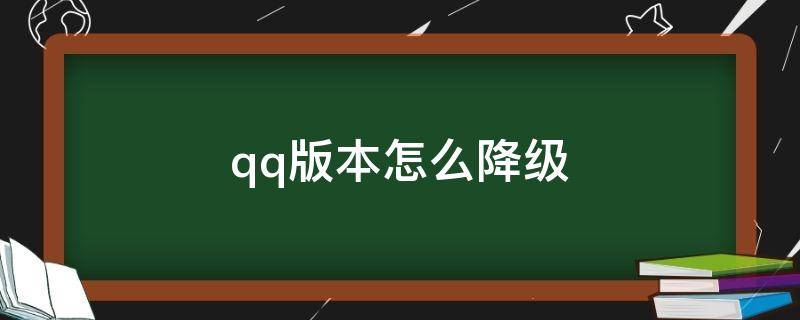 qq版本怎么降級(jí)（qq怎么降級(jí)舊版本）