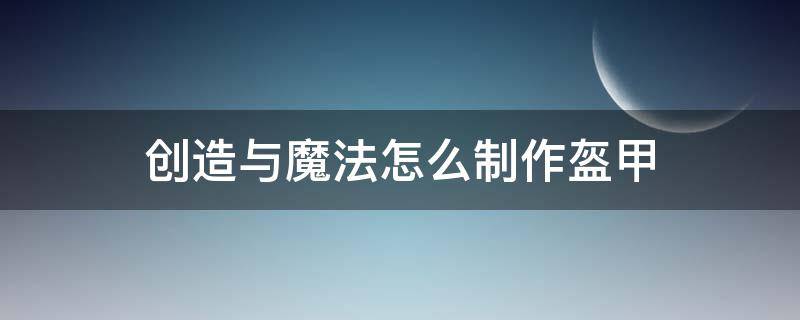 创造与魔法怎么制作盔甲 创造与魔法金盔甲添加什么