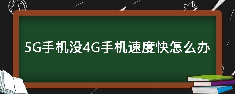 5G手机没4G手机速度快怎么办 5g手机用4g网速慢怎么办