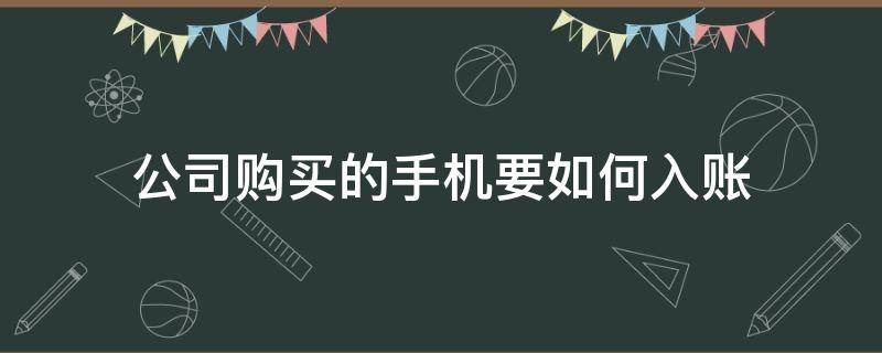 公司购买的手机要如何入账 购入手机怎么做账