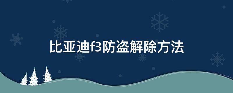 比亚迪f3防盗解除方法 比亚迪f3防盗解除方法一键启动