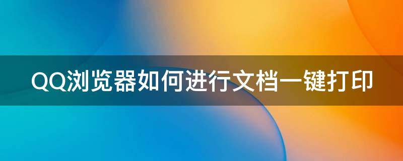 QQ浏览器如何进行文档一键打印 qq浏览器上文档怎么打印