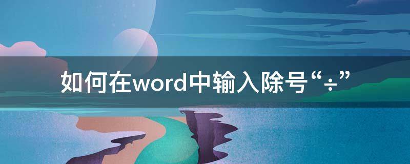 如何在word中输入除号“÷”（word文档如何输入除号）