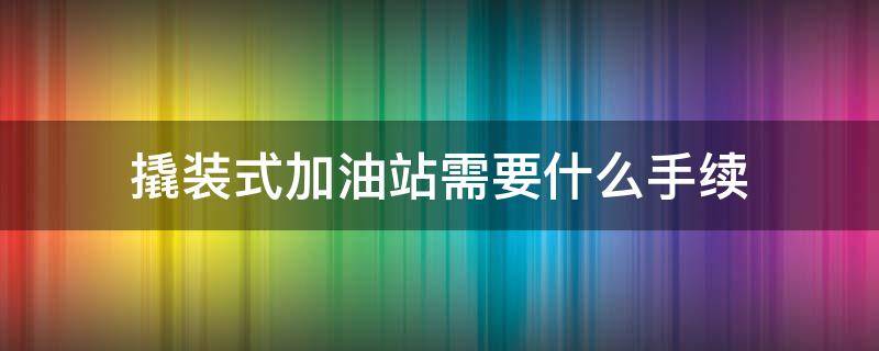 撬装式加油站需要什么手续 撬装式加油站需要什么手续选广泰智造