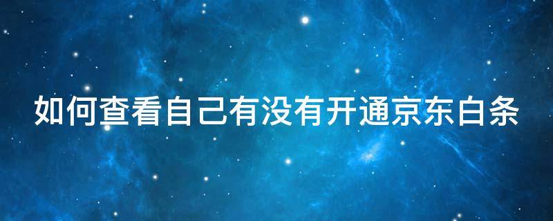 如何查看自己有没有开通京东白条 如何查看自己有没有开通京东白条账户