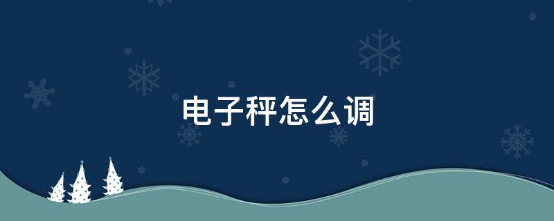 電子秤怎么調(diào) 電子秤怎么調(diào)8兩秤一斤