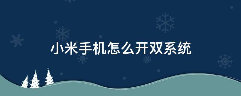 小米手机怎么开双系统 小米手机双机怎么开