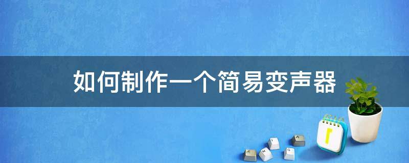 如何制作一个简易变声器 简单变声器