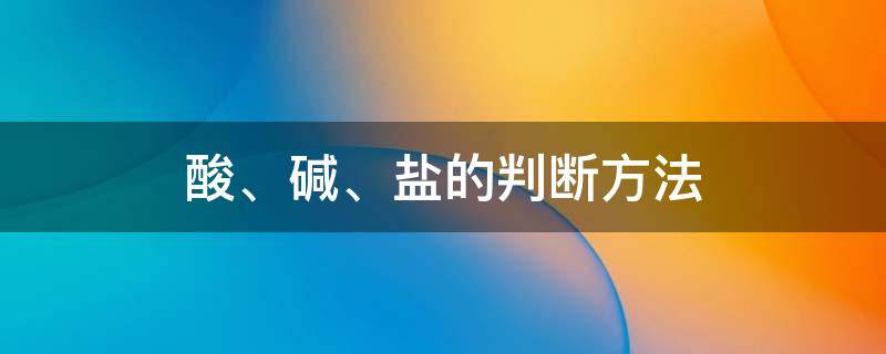 酸、碱、盐的判断方法 酸碱盐的判断方法