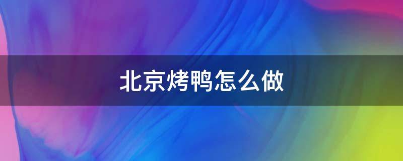 北京烤鸭怎么做（江湖悠悠北京烤鸭怎么做）