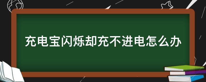 充電寶閃爍卻充不進(jìn)電怎么辦（充電寶充電不閃了怎么辦）