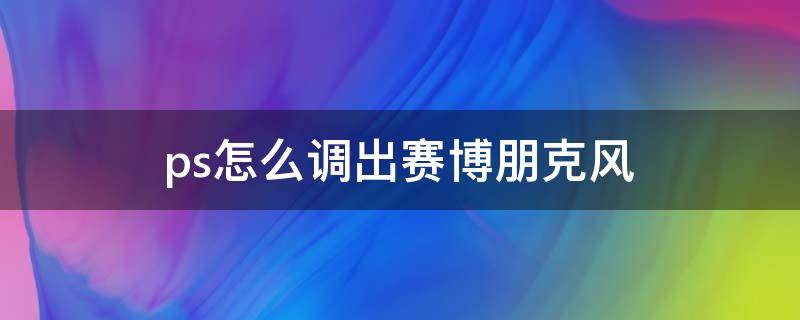 ps怎么调出赛博朋克风 如何用ps制作赛博朋克风的图