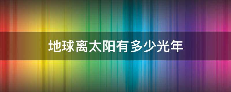 地球離太陽有多少光年 地球離太陽有多少光年的距離