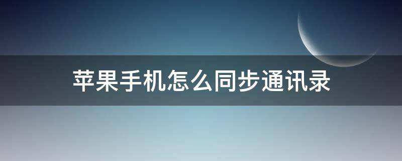 苹果手机怎么同步通讯录（两个苹果手机怎么同步通讯录）