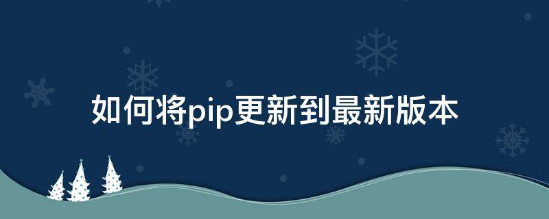 如何将pip更新到最新版本（pip更新后还是旧版本）